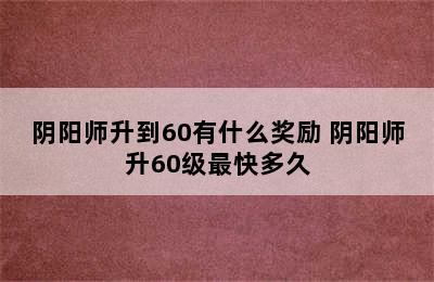 阴阳师升到60有什么奖励 阴阳师升60级最快多久